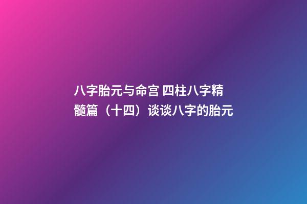 八字胎元与命宫 四柱八字精髓篇（十四）谈谈八字的胎元-第1张-观点-玄机派